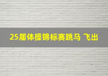 25届体操锦标赛跳马 飞出